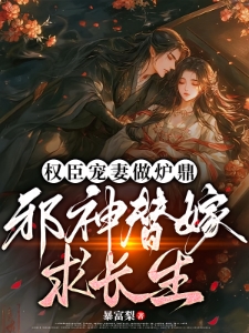 权臣宠妻做炉鼎，邪神替嫁求长生